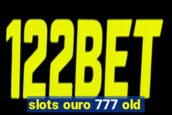 slots ouro 777 old